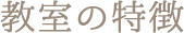 教室の特徴